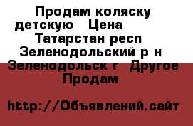 Продам коляску детскую › Цена ­ 4 000 - Татарстан респ., Зеленодольский р-н, Зеленодольск г. Другое » Продам   
